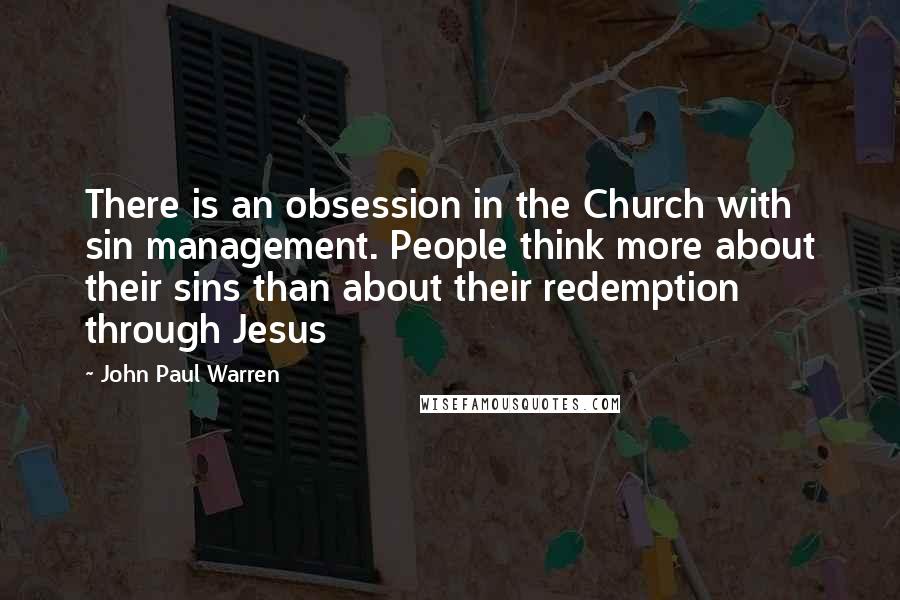 John Paul Warren Quotes: There is an obsession in the Church with sin management. People think more about their sins than about their redemption through Jesus