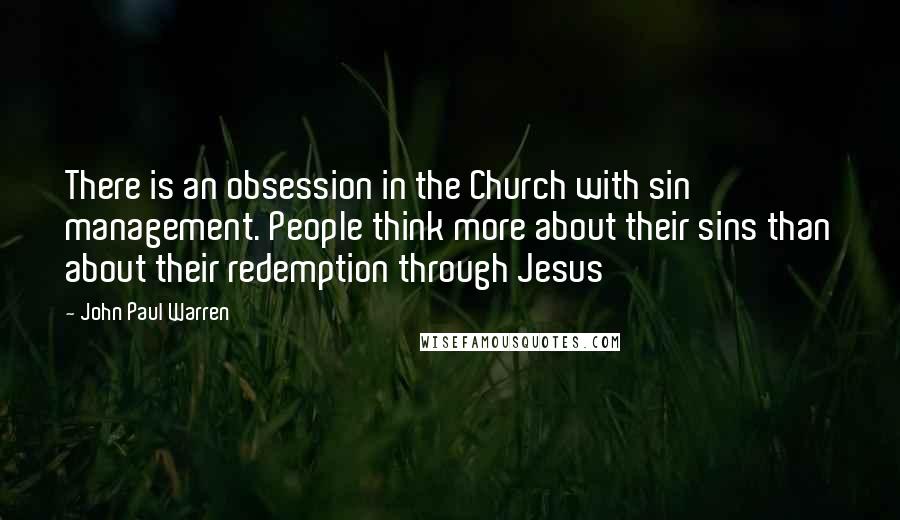 John Paul Warren Quotes: There is an obsession in the Church with sin management. People think more about their sins than about their redemption through Jesus