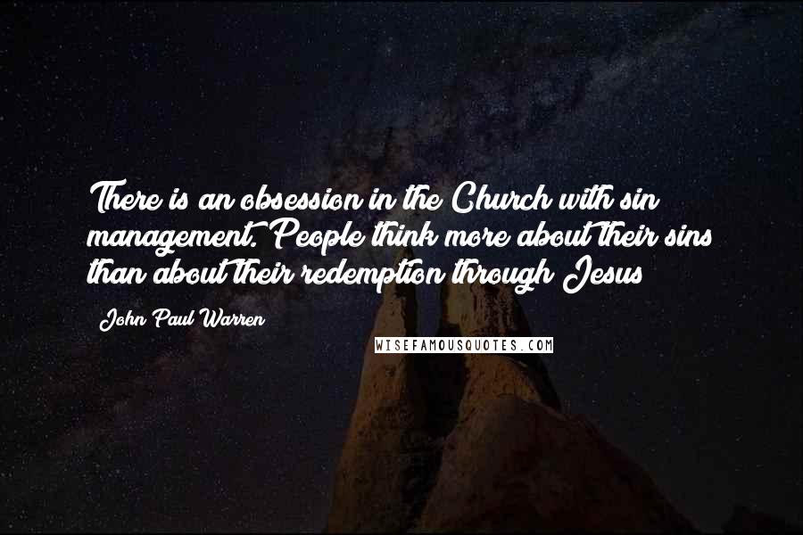 John Paul Warren Quotes: There is an obsession in the Church with sin management. People think more about their sins than about their redemption through Jesus