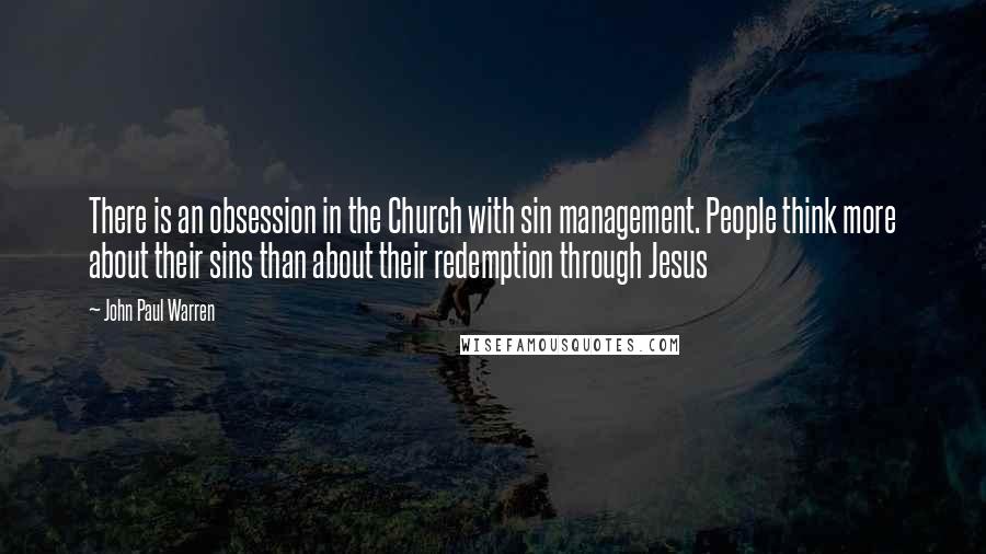 John Paul Warren Quotes: There is an obsession in the Church with sin management. People think more about their sins than about their redemption through Jesus