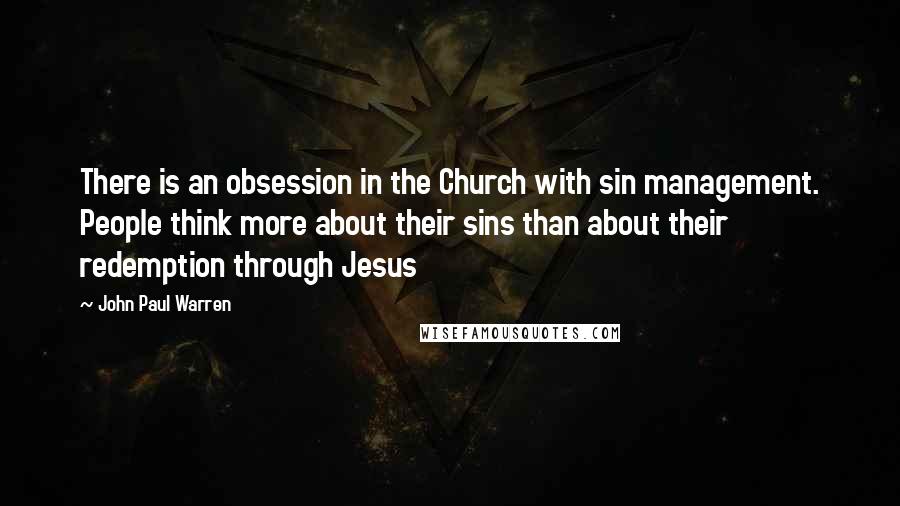 John Paul Warren Quotes: There is an obsession in the Church with sin management. People think more about their sins than about their redemption through Jesus