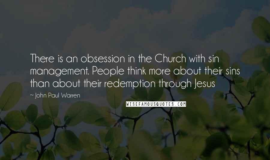 John Paul Warren Quotes: There is an obsession in the Church with sin management. People think more about their sins than about their redemption through Jesus