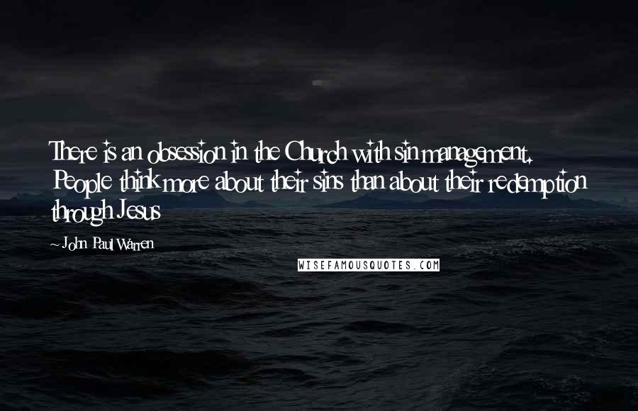 John Paul Warren Quotes: There is an obsession in the Church with sin management. People think more about their sins than about their redemption through Jesus