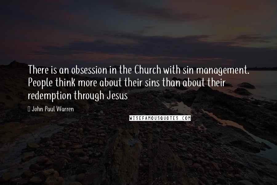 John Paul Warren Quotes: There is an obsession in the Church with sin management. People think more about their sins than about their redemption through Jesus