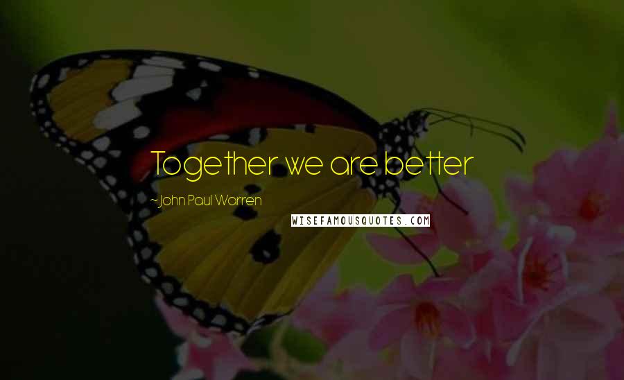 John Paul Warren Quotes: Together we are better