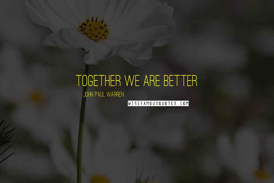 John Paul Warren Quotes: Together we are better