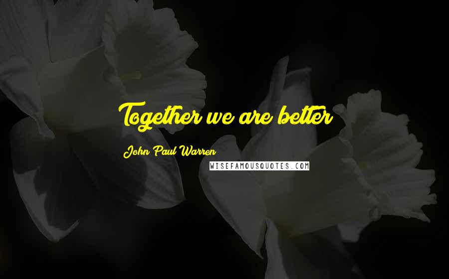 John Paul Warren Quotes: Together we are better