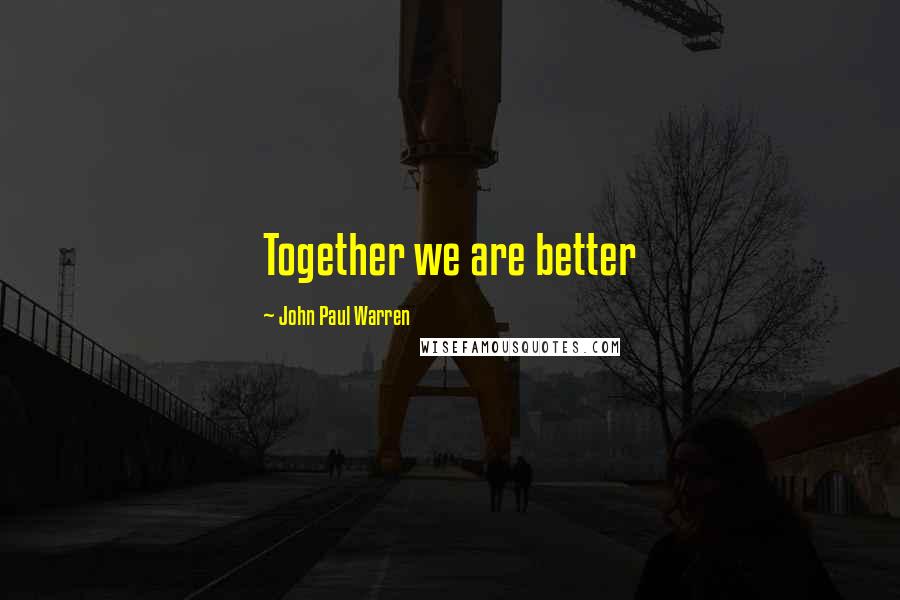 John Paul Warren Quotes: Together we are better