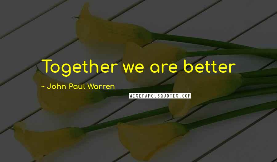 John Paul Warren Quotes: Together we are better