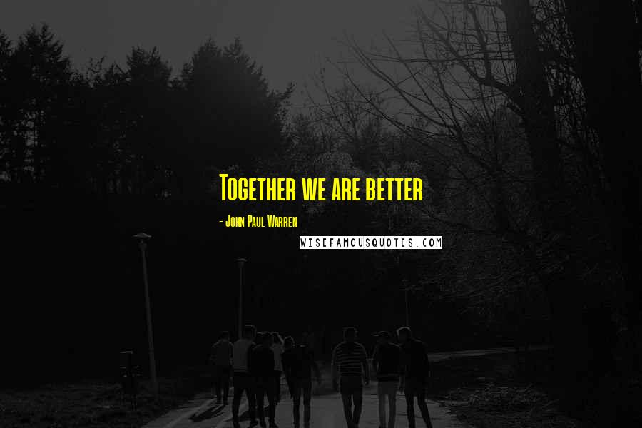 John Paul Warren Quotes: Together we are better