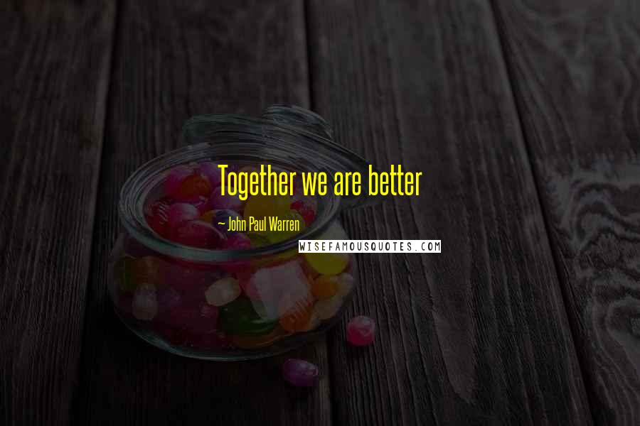 John Paul Warren Quotes: Together we are better