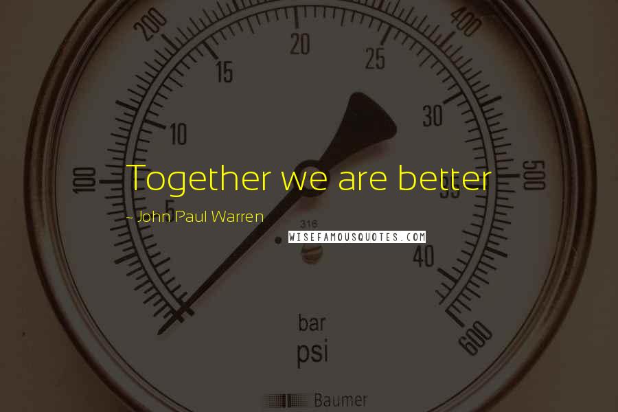 John Paul Warren Quotes: Together we are better