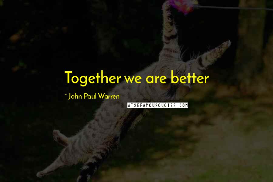 John Paul Warren Quotes: Together we are better