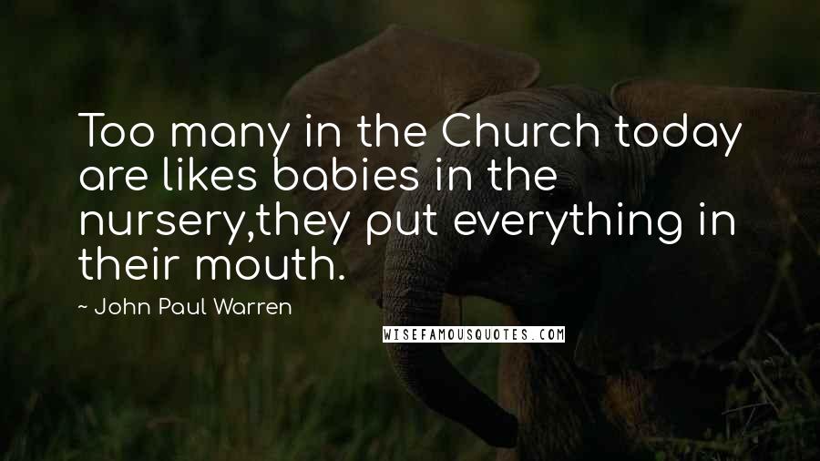 John Paul Warren Quotes: Too many in the Church today are likes babies in the nursery,they put everything in their mouth.