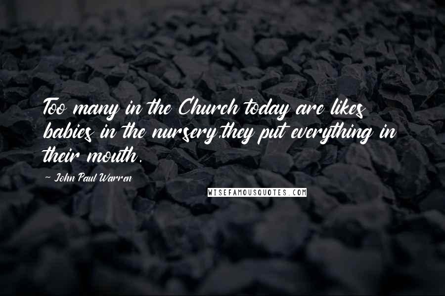 John Paul Warren Quotes: Too many in the Church today are likes babies in the nursery,they put everything in their mouth.