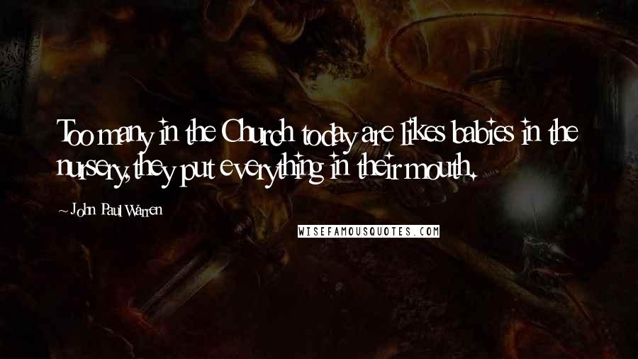 John Paul Warren Quotes: Too many in the Church today are likes babies in the nursery,they put everything in their mouth.