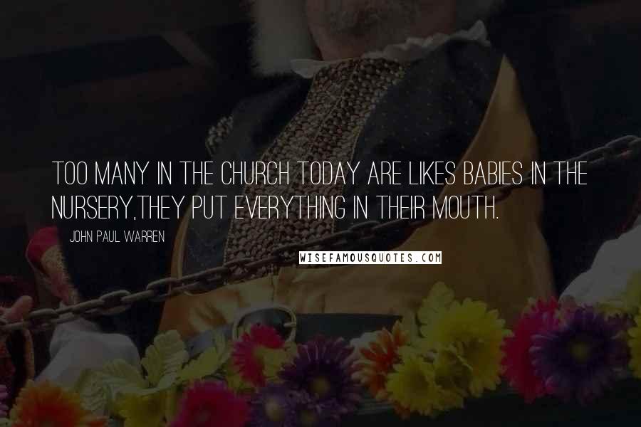 John Paul Warren Quotes: Too many in the Church today are likes babies in the nursery,they put everything in their mouth.