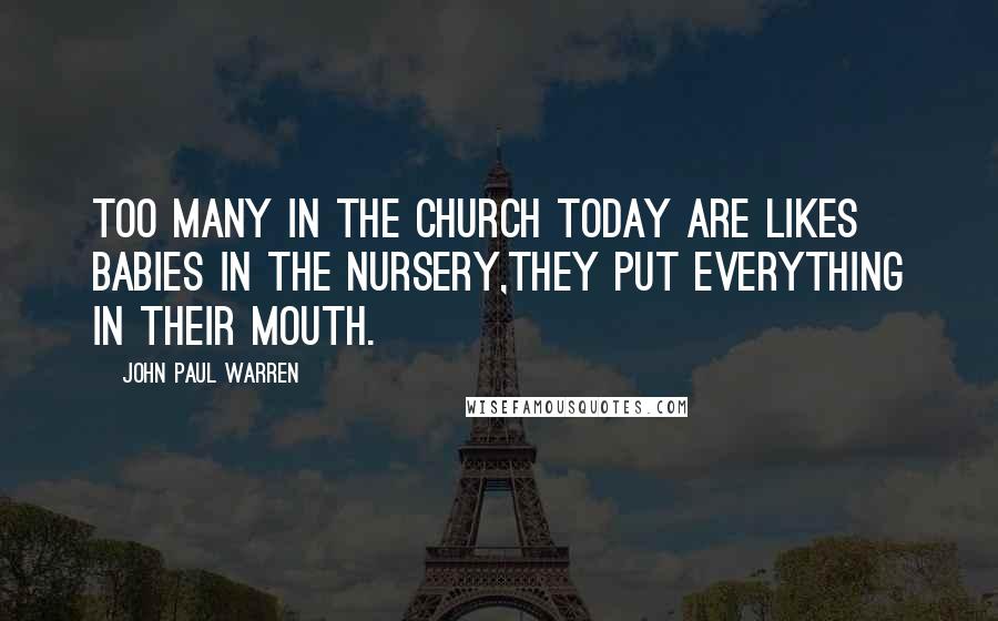 John Paul Warren Quotes: Too many in the Church today are likes babies in the nursery,they put everything in their mouth.