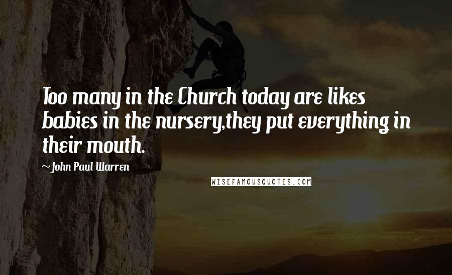 John Paul Warren Quotes: Too many in the Church today are likes babies in the nursery,they put everything in their mouth.