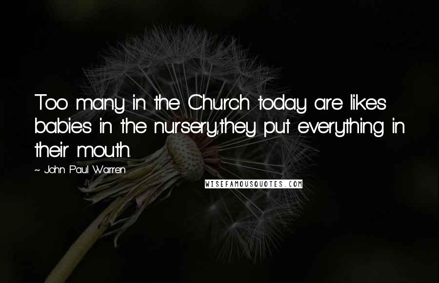 John Paul Warren Quotes: Too many in the Church today are likes babies in the nursery,they put everything in their mouth.