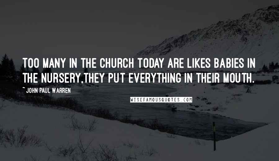 John Paul Warren Quotes: Too many in the Church today are likes babies in the nursery,they put everything in their mouth.