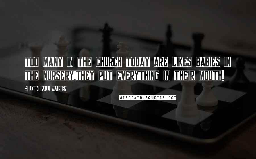 John Paul Warren Quotes: Too many in the Church today are likes babies in the nursery,they put everything in their mouth.