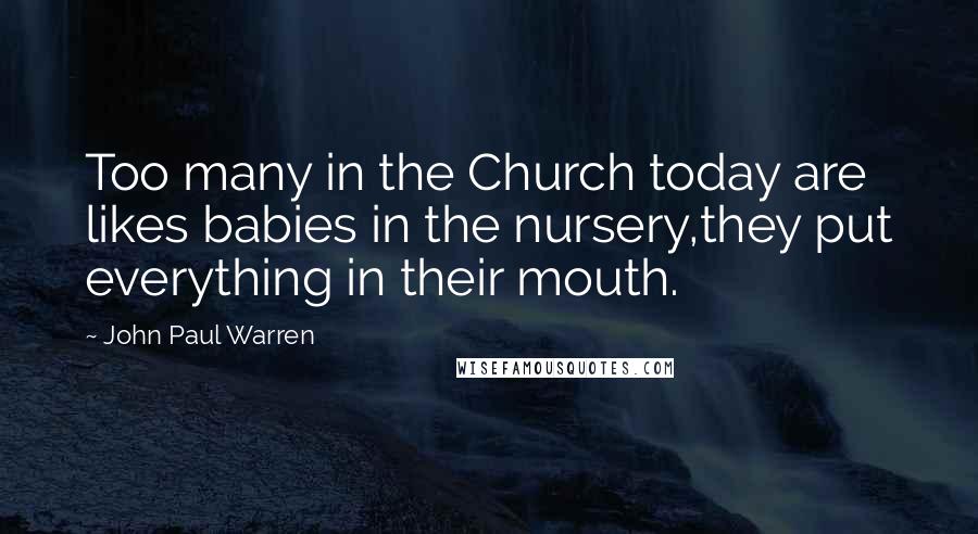 John Paul Warren Quotes: Too many in the Church today are likes babies in the nursery,they put everything in their mouth.