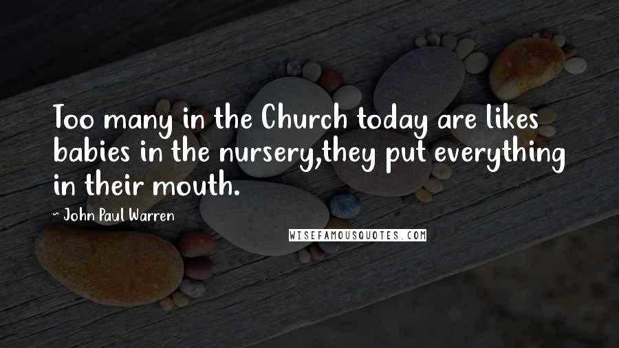 John Paul Warren Quotes: Too many in the Church today are likes babies in the nursery,they put everything in their mouth.