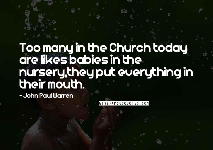 John Paul Warren Quotes: Too many in the Church today are likes babies in the nursery,they put everything in their mouth.