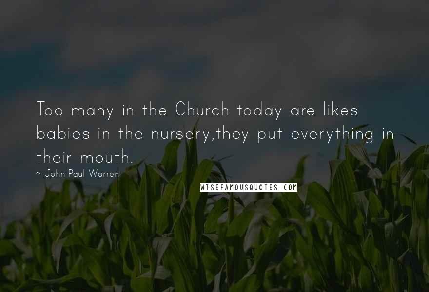 John Paul Warren Quotes: Too many in the Church today are likes babies in the nursery,they put everything in their mouth.