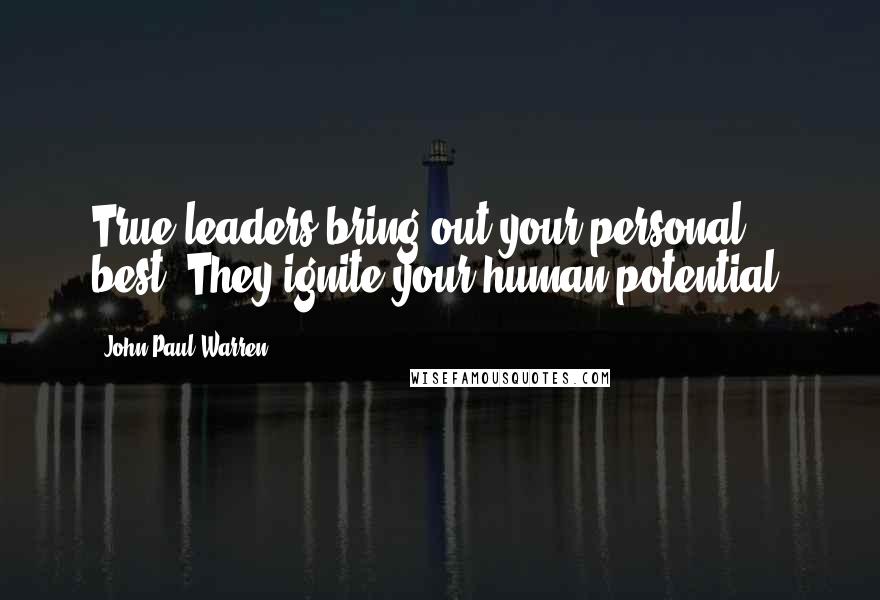 John Paul Warren Quotes: True leaders bring out your personal best. They ignite your human potential.