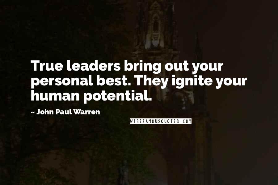 John Paul Warren Quotes: True leaders bring out your personal best. They ignite your human potential.