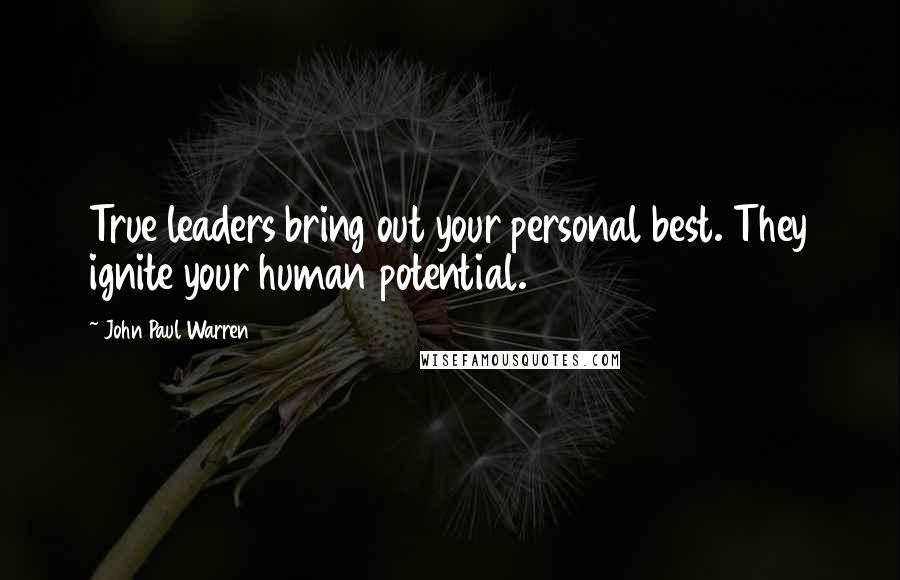 John Paul Warren Quotes: True leaders bring out your personal best. They ignite your human potential.