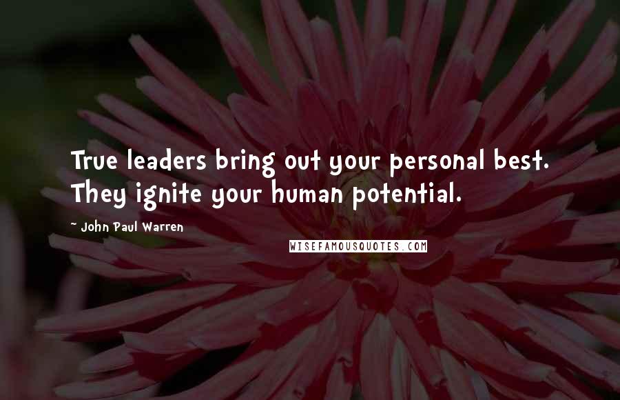 John Paul Warren Quotes: True leaders bring out your personal best. They ignite your human potential.