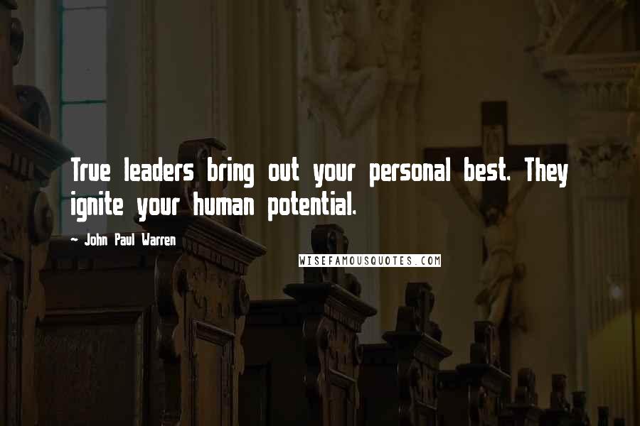 John Paul Warren Quotes: True leaders bring out your personal best. They ignite your human potential.