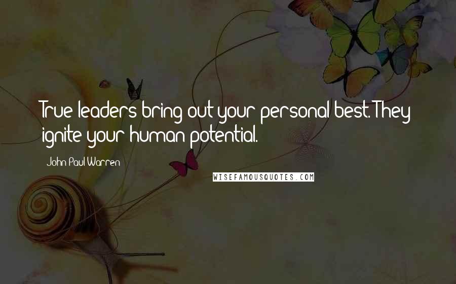 John Paul Warren Quotes: True leaders bring out your personal best. They ignite your human potential.