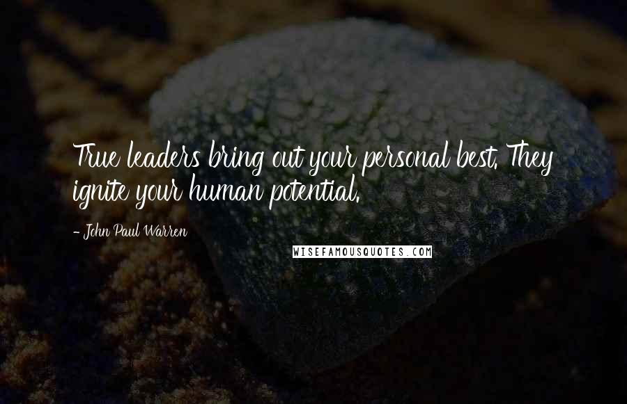 John Paul Warren Quotes: True leaders bring out your personal best. They ignite your human potential.