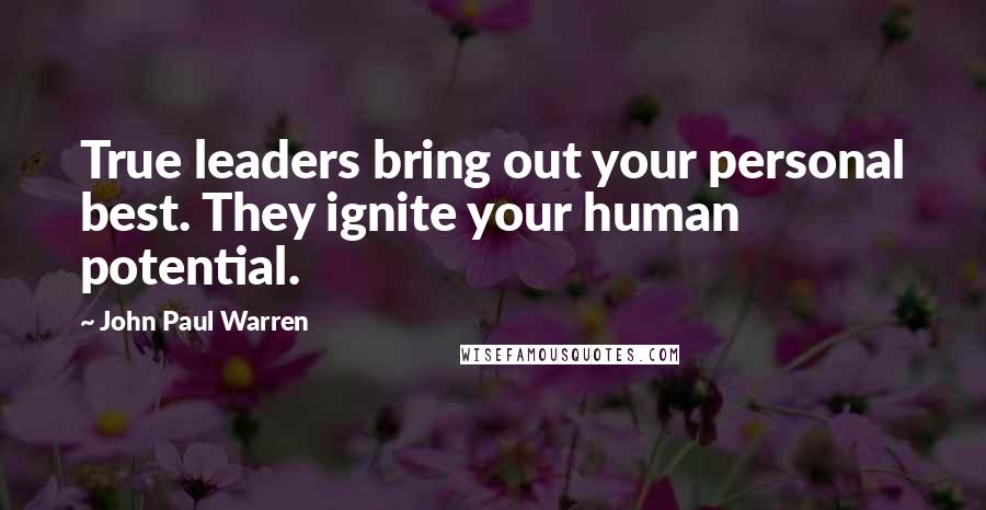 John Paul Warren Quotes: True leaders bring out your personal best. They ignite your human potential.