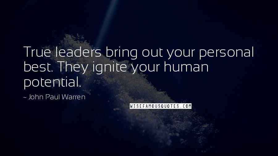 John Paul Warren Quotes: True leaders bring out your personal best. They ignite your human potential.
