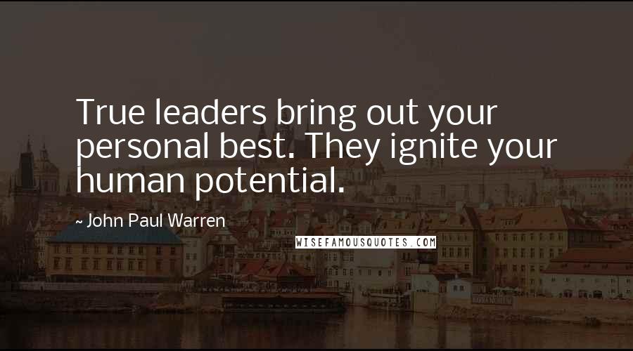 John Paul Warren Quotes: True leaders bring out your personal best. They ignite your human potential.