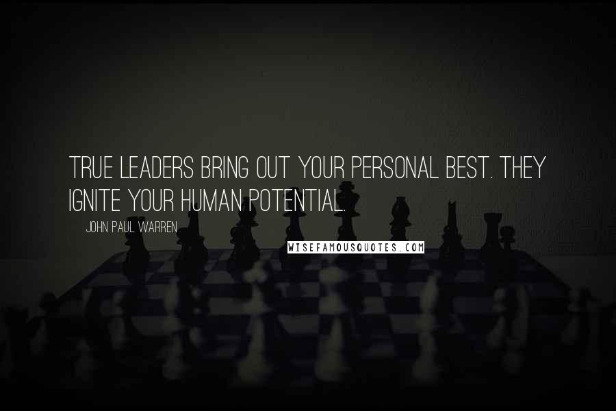 John Paul Warren Quotes: True leaders bring out your personal best. They ignite your human potential.