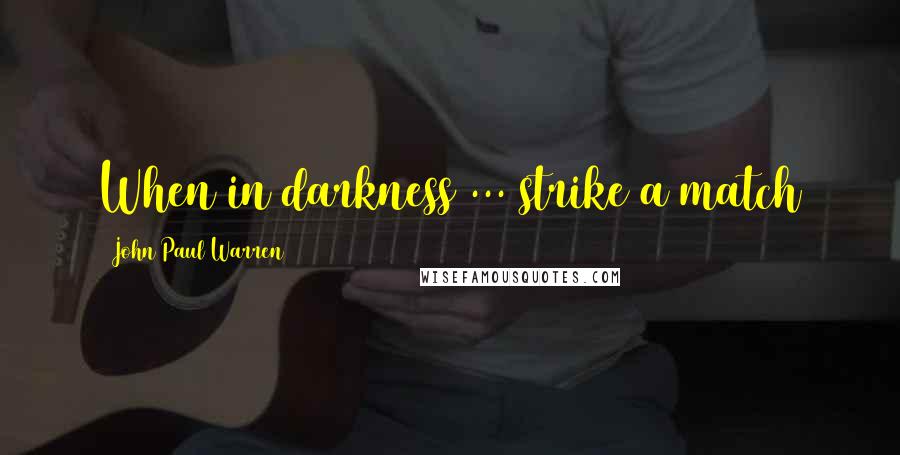 John Paul Warren Quotes: When in darkness ... strike a match