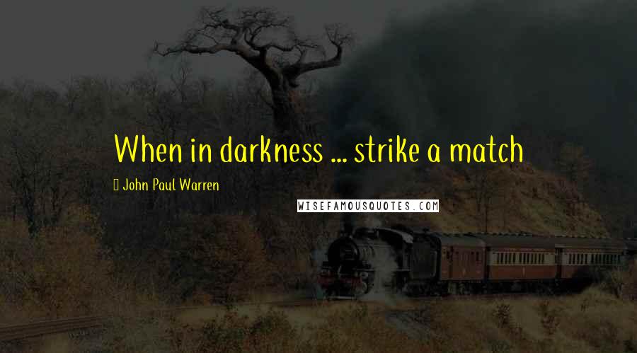 John Paul Warren Quotes: When in darkness ... strike a match