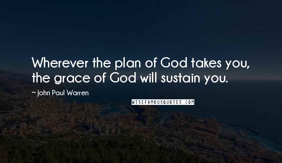 John Paul Warren Quotes: Wherever the plan of God takes you, the grace of God will sustain you.