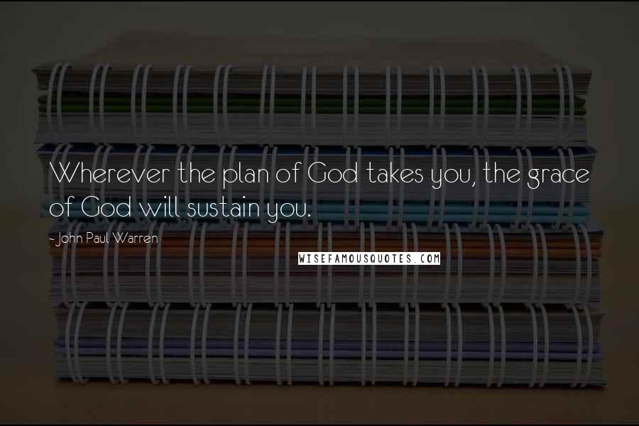 John Paul Warren Quotes: Wherever the plan of God takes you, the grace of God will sustain you.