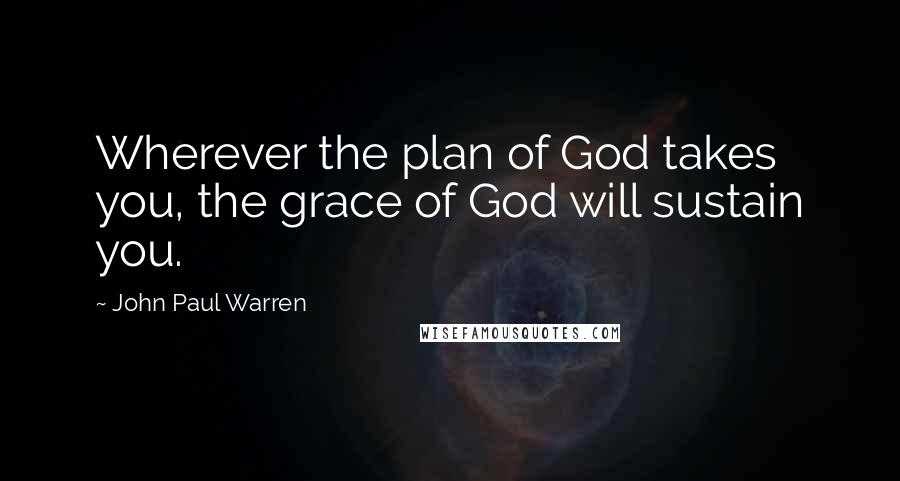 John Paul Warren Quotes: Wherever the plan of God takes you, the grace of God will sustain you.