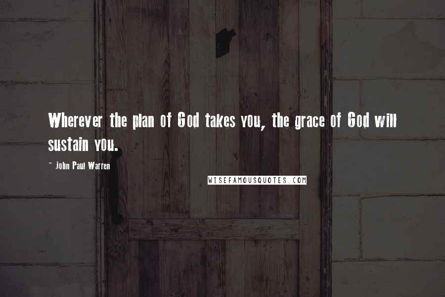 John Paul Warren Quotes: Wherever the plan of God takes you, the grace of God will sustain you.