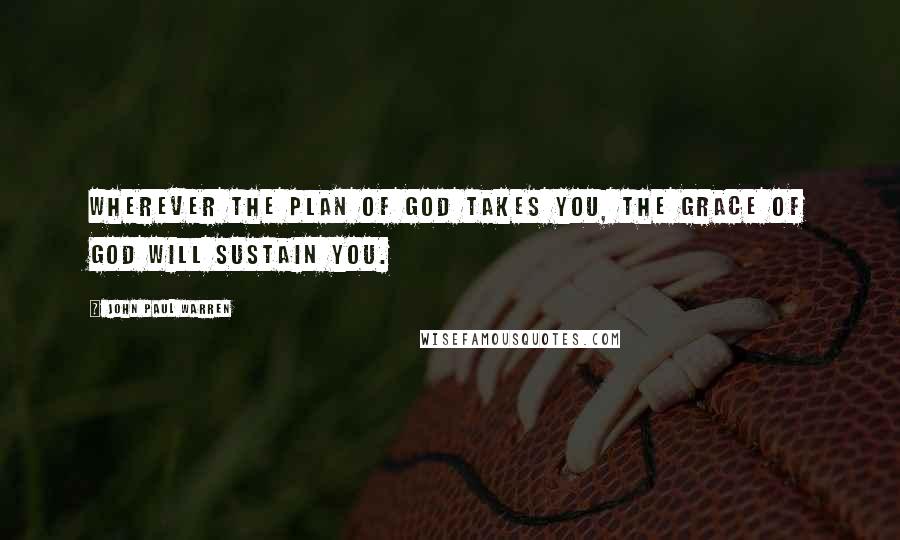 John Paul Warren Quotes: Wherever the plan of God takes you, the grace of God will sustain you.