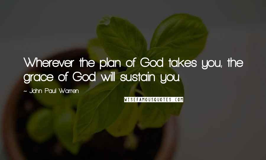John Paul Warren Quotes: Wherever the plan of God takes you, the grace of God will sustain you.