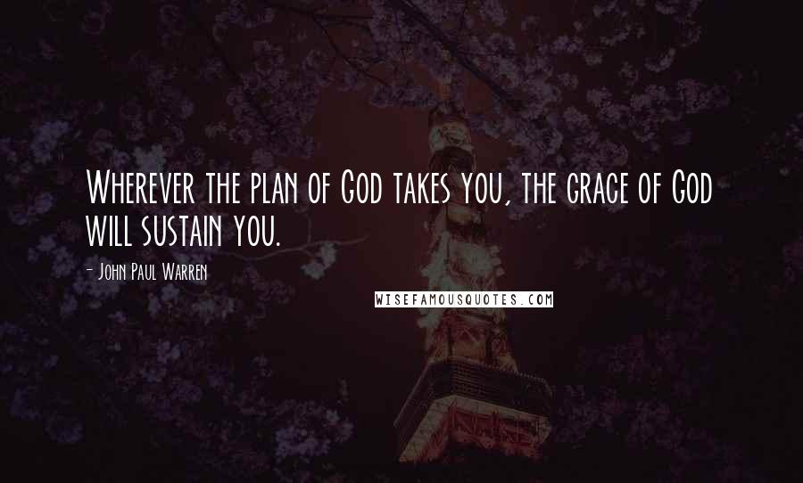 John Paul Warren Quotes: Wherever the plan of God takes you, the grace of God will sustain you.